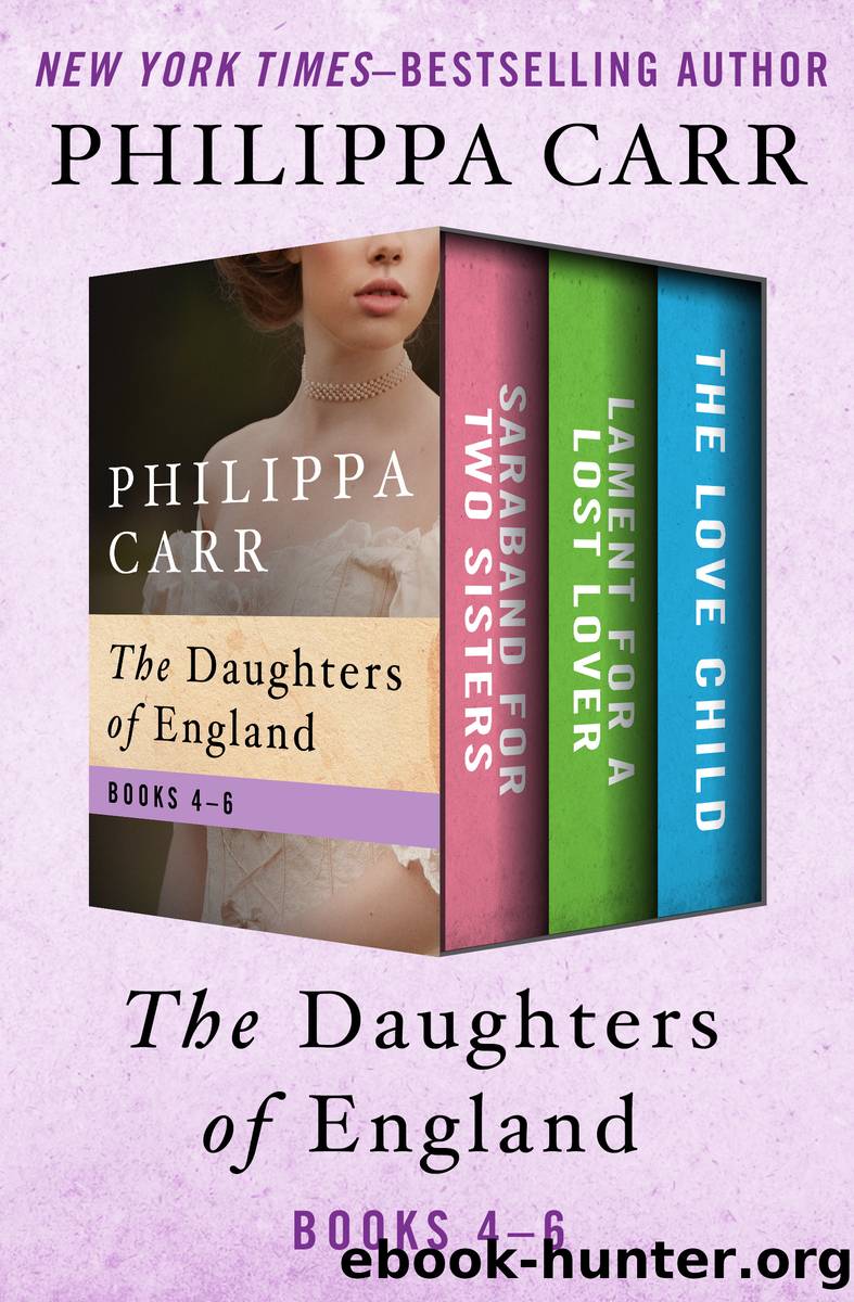 The Daughters of England Books 4â6: Saraband for Two Sisters, Lament for a Lost Lover, and the Love Child by Philippa Carr