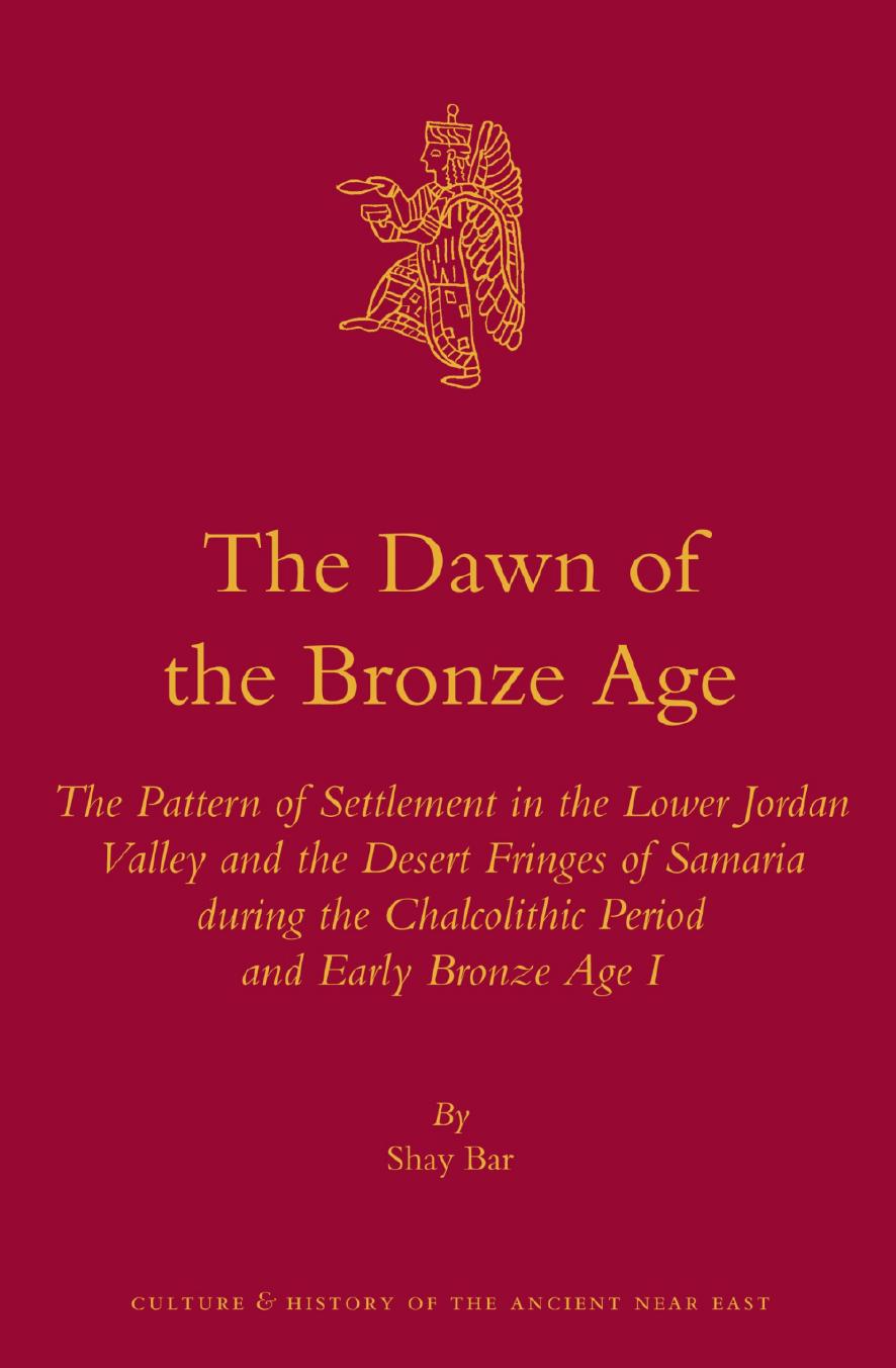 The Dawn of the Bronze Age: The Pattern of Settlement in the Lower Jordan Valley and the Desert Fringes of Samaria During the Chalcolithic Period and and Early Bronze Age I by Shay Bar
