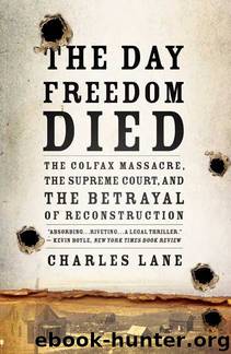 The Day Freedom Died: The Colfax Massacre, the Supreme Court, and the Betrayal of Reconstruction by Charles Lane