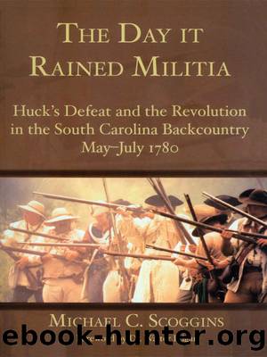 The Day it Rained Militia: Huck's Defeat and the Revolution in the South Carolina Backcountry May-July 1780 by Michael C. Scoggins