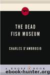 The Dead Fish Museum by Charles D'Ambrosio