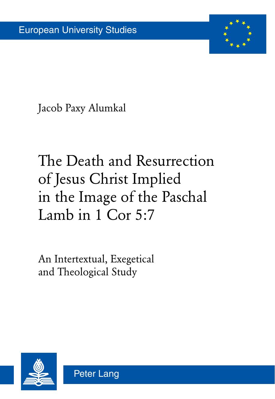 The Death and Resurrection of Jesus Christ Implied in the Image of the Paschal Lamb in 1 Cor 5:7: An Intertextual, Exegetical and Theological Study ... / Publications Universitaires EuropÃ©ennes) by Jacob Paxy Alumkal
