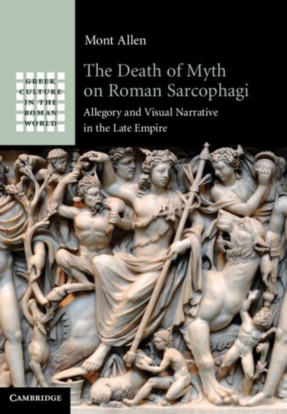 The Death of Myth on Roman Sarcophagi: Allegory and Visual Narrative in the Late Empire by Mont Allen