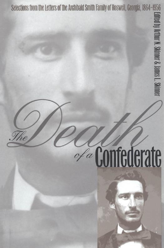 The Death of a Confederate: Selections from the Letters of the Archibald Smith Family of Roswell, Georgia, 1864-1956 by Arthur N. Skinner James L. Skinner