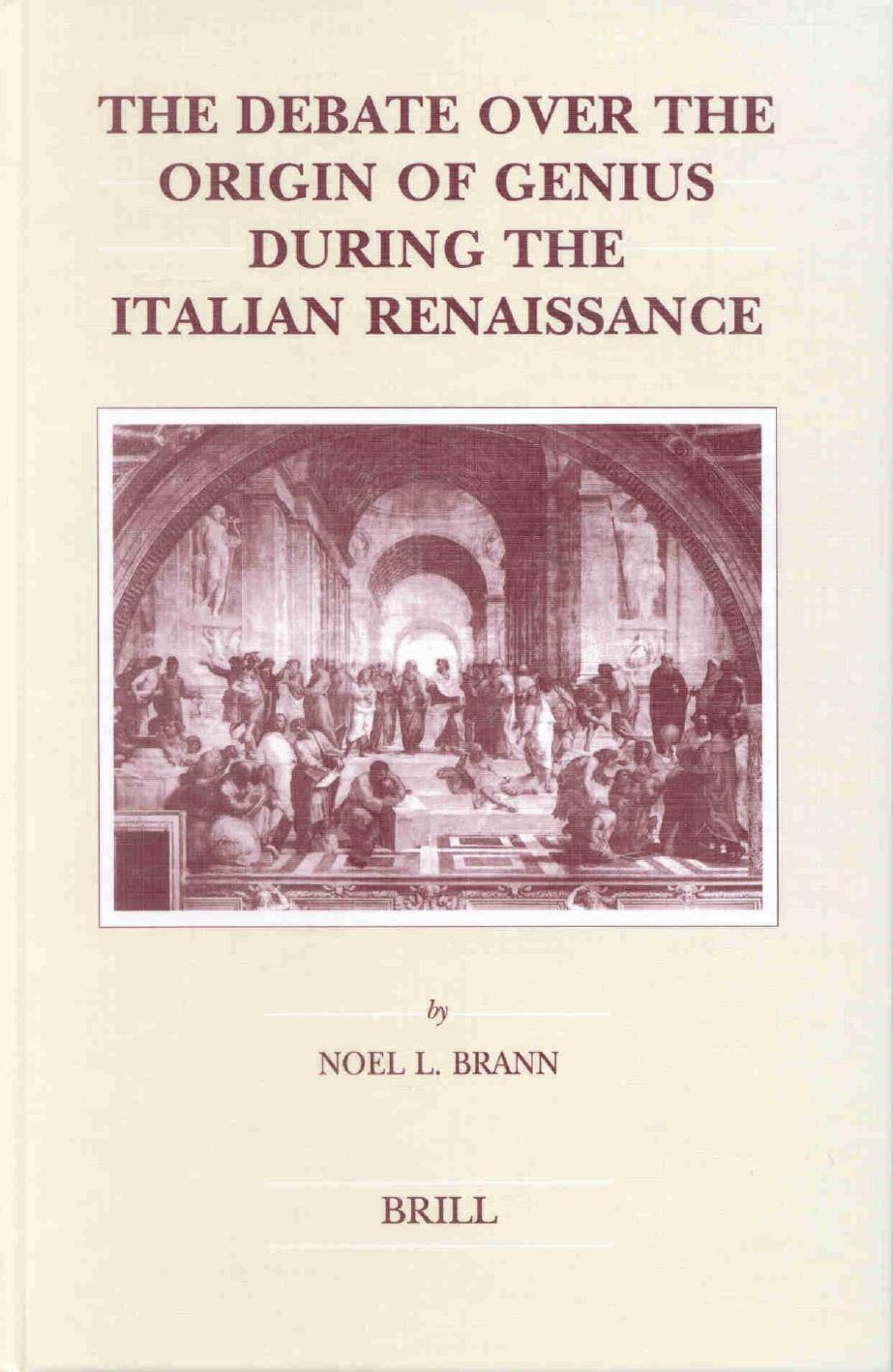 The Debate Over the Origin of Genius During the Italian Renaissance: The Theories of Supernatural Frenzy and Natural Melancholy in Accord and in Conflict on the Threshold of the Scientific Revolution by Noel L. Brann