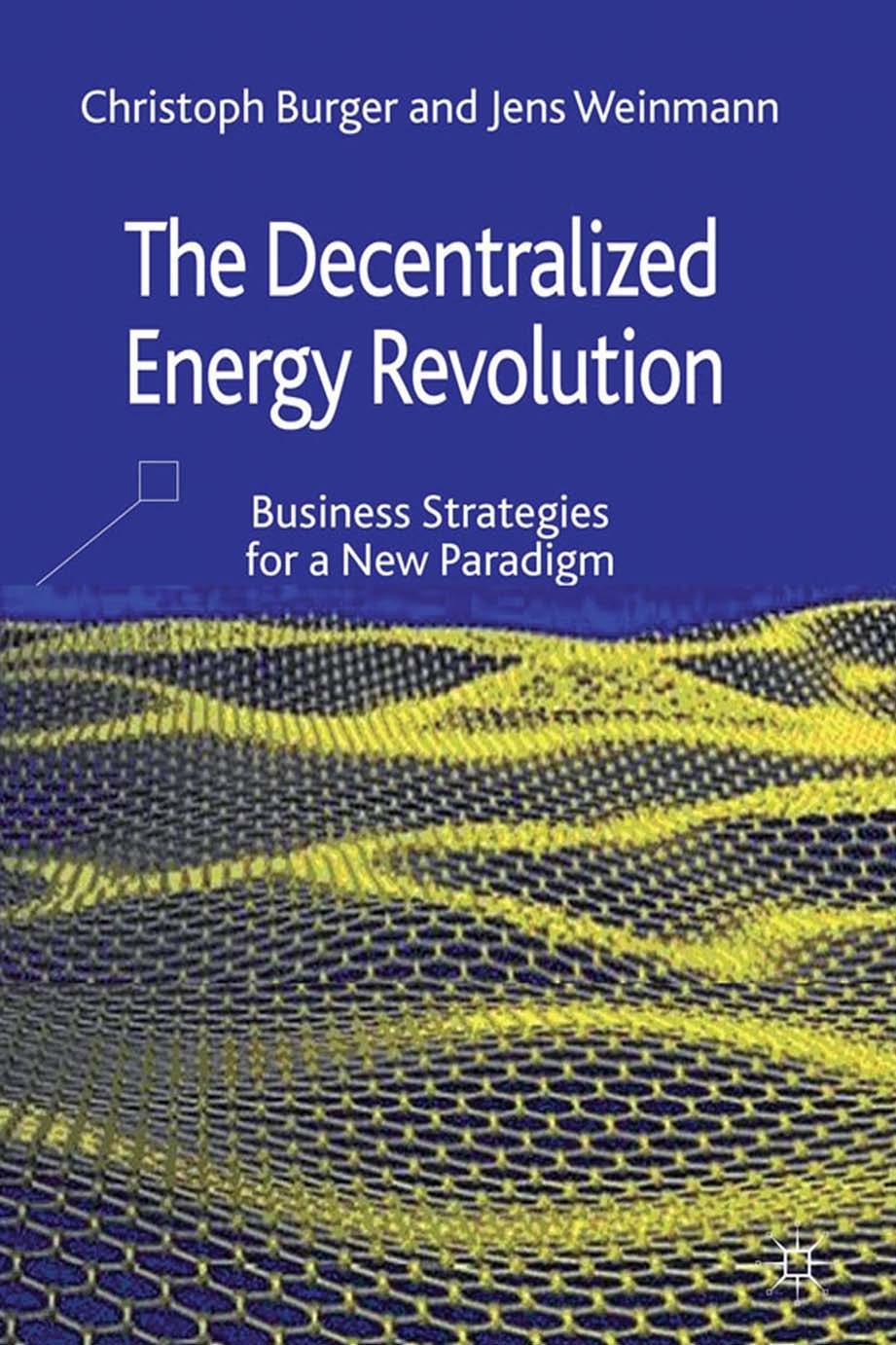The Decentralized Energy Revolution Business Strategies for a New Paradigm by Burger Christoph;Weinmann Jens