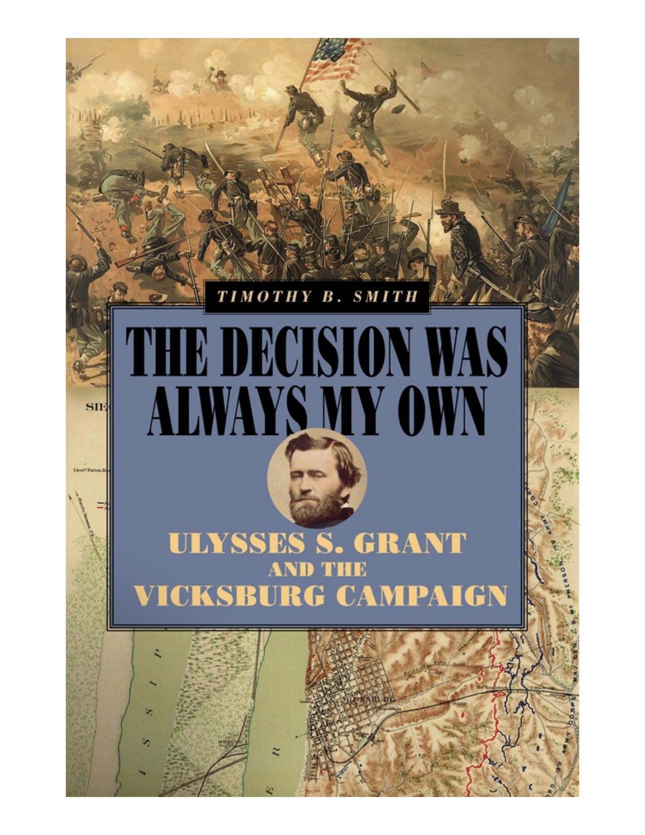 The Decision Was Always My Own : Ulysses S. Grant and the Vicksburg Campaign by Timothy B. Smith