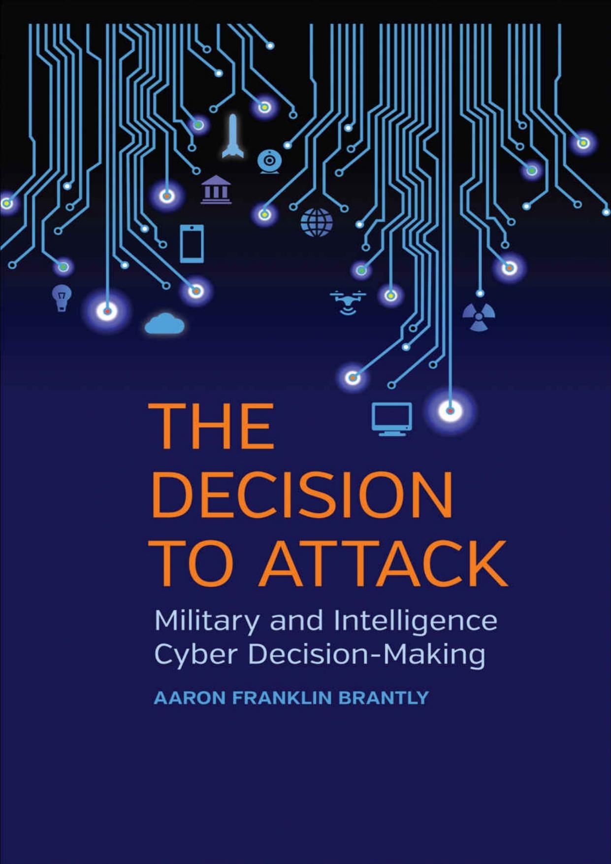The Decision to Attack: Military and Intelligence Cyber Decision-Making by Brantly Aaron Franklin Keller William