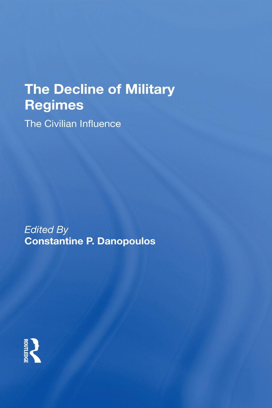 The Decline Of Military Regimes: The Civilian Influence by Constantine P Danopoulos Robin A Remington James Brown Claude Welch