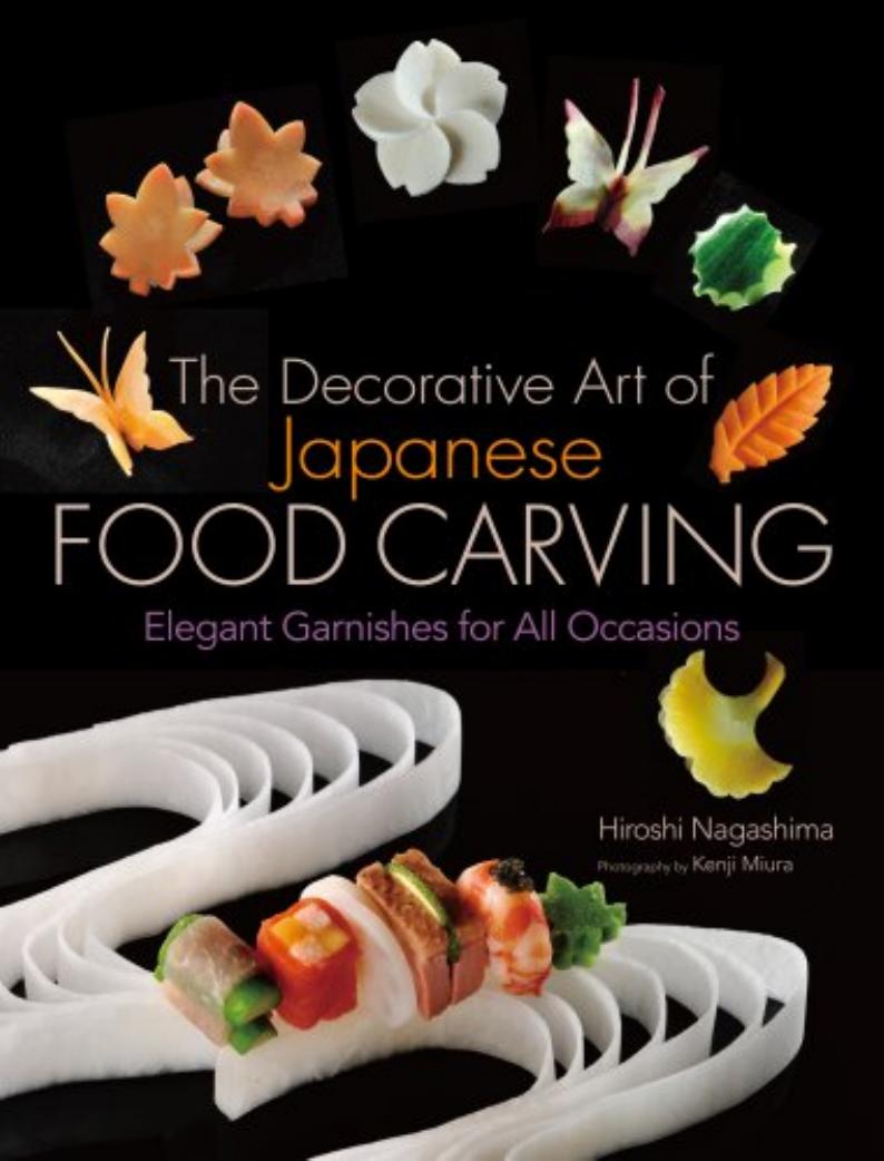 The Decorative Art of Japanese Food Carving: Elegant Garnishes for All Occasions by Hiroshi Nagashima (Author) Kenji Miura (Photographer)