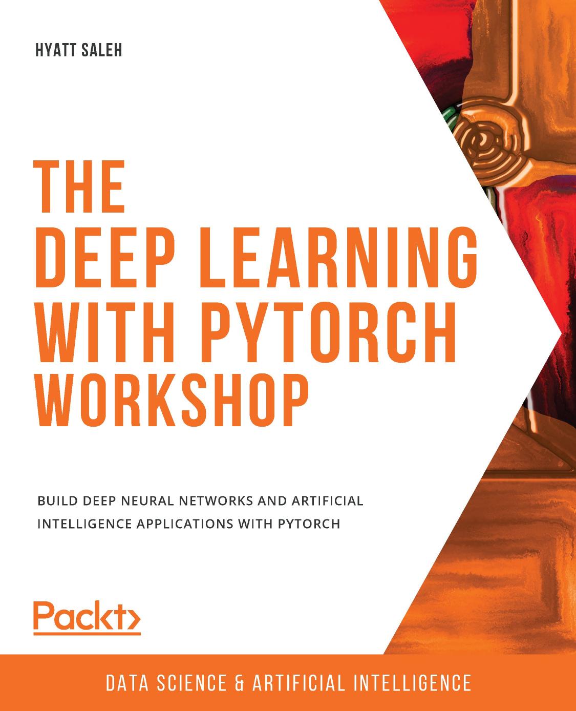 The Deep Learning with PyTorch Workshop: Build deep neural networks and artificial intelligence applications with PyTorch by Hyatt Saleh