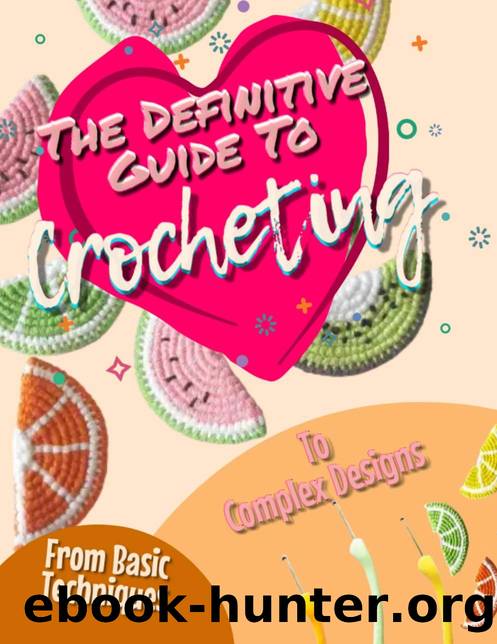 The Definitive Guide To Crocheting: From Basic Techniques To Complex Designs by Publishing Front