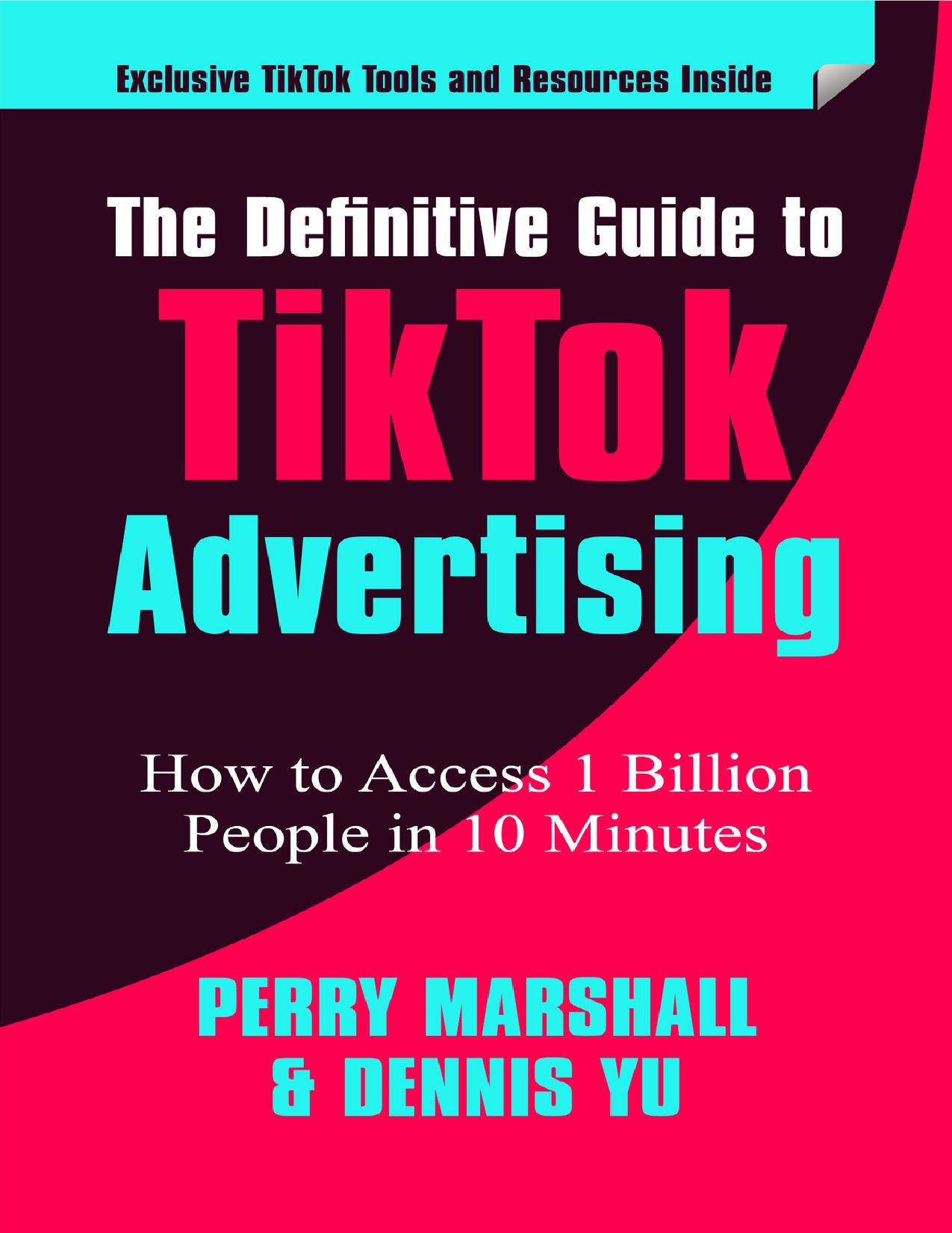 The Definitive Guide to TikTok Advertising: How to Access 1 Billion People in 10 Minutes! by Yu Dennis & Marshall Perry