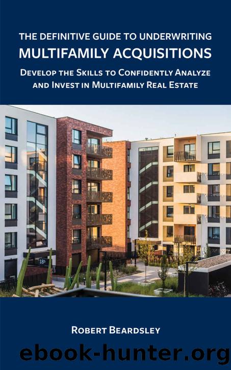 The Definitive Guide to Underwriting Multifamily Acquisitions: Develop the skills to confidently analyze and invest in multifamily real estate by Robert Beardsley
