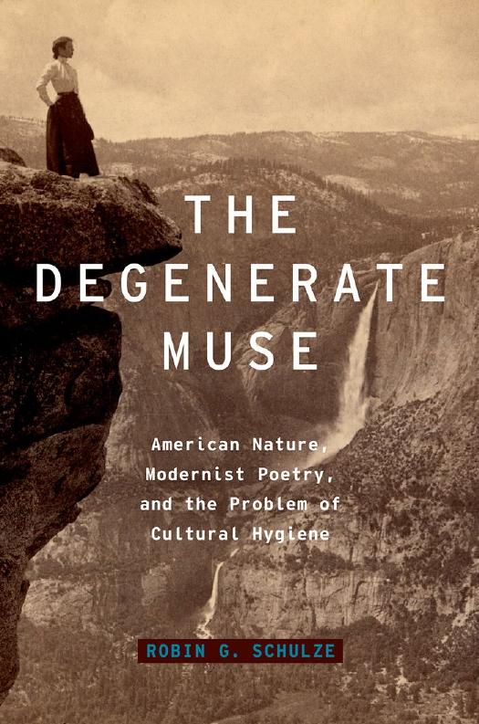 The Degenerate Muse: American Nature, Modernist Poetry, and the Problem of Cultural Hygiene by Robin G. Schulze