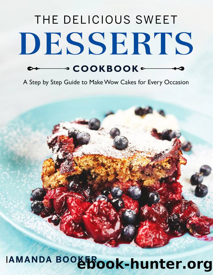 The Delicious Sweet Desserts Cookbook: A Step by Step Guide to Make Wow Cakes for Every Occasion by Booker Amanda