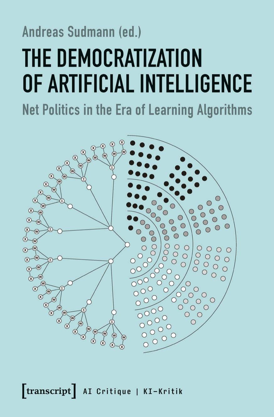The Democratization Of Artificial Intelligence: Net Politics In The Era Of Learning Algorithms by Andreas Sudmann