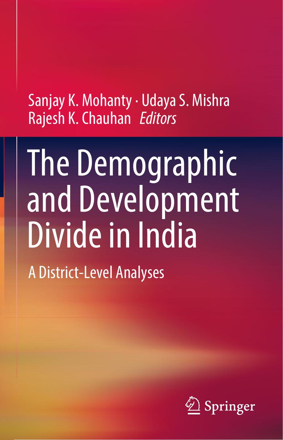 The Demographic and Development Divide in India: A District-Level Analyses by Sanjay K. Mohanty Udaya S. Mishra Rajesh K. Chauhan