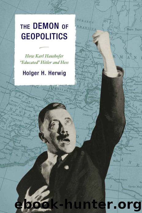 The Demon of Geopolitics: How Karl Haushofer “Educated” Hitler and Hess by Herwig Holger H