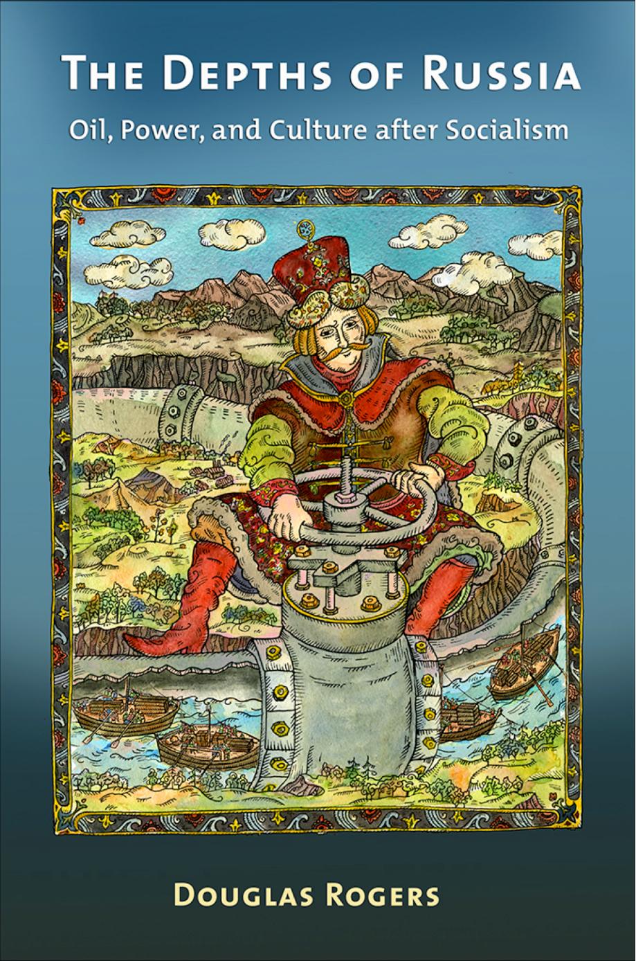 The Depths of Russia: Oil, Power, and Culture after Socialism by by Douglas Rogers