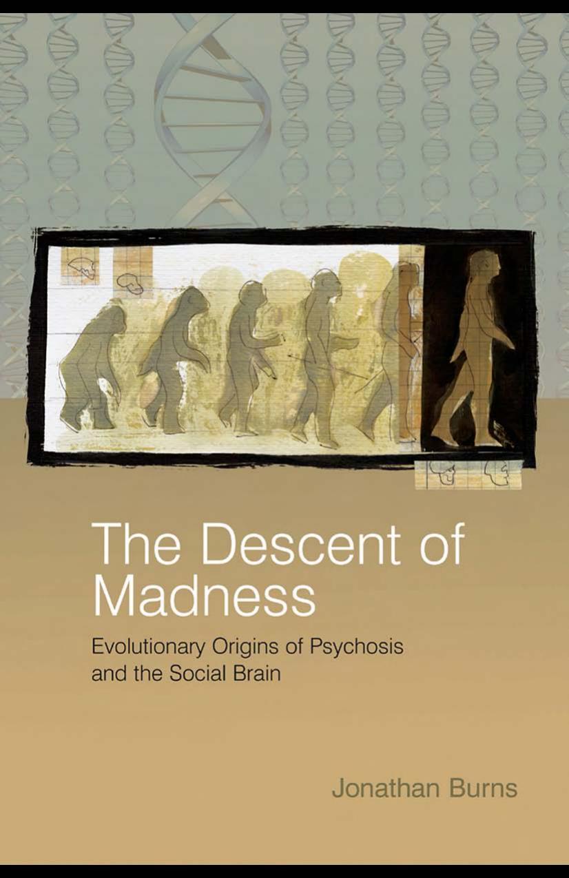 The Descent of Madness. Evolutionary Origins of Psychosis and the Social Brain by Jonathan Burns