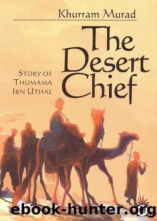 The Desert Chief: Story of Thumama Ibn Uthal by Khurram Murad