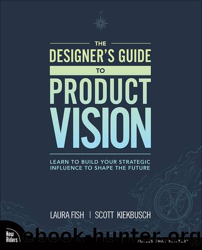 The Designer's Guide to Product Vision: Learn to build your strategic influence to shape the future by Laura Fish & Scott Kiekbusch