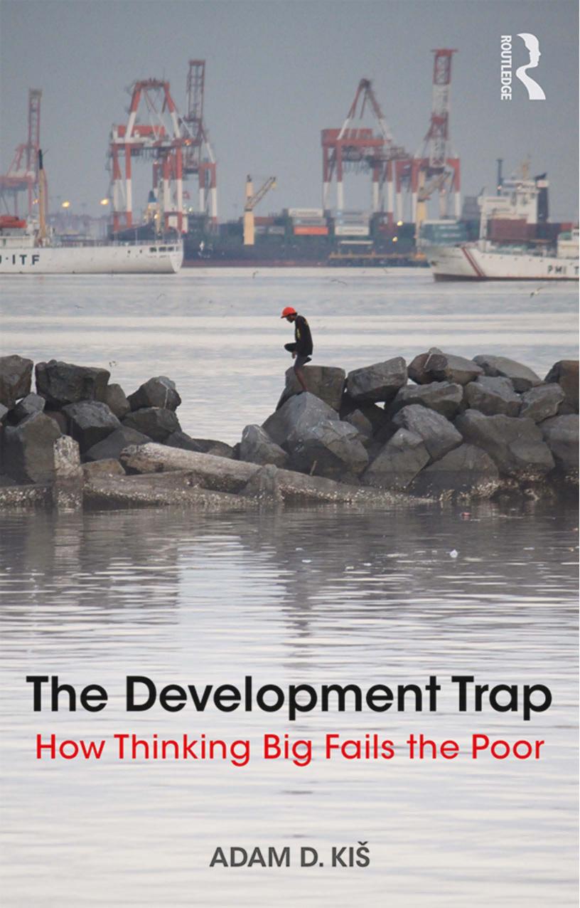 The Development Trap : How Thinking Big Fails the Poor by Adam D. Kis