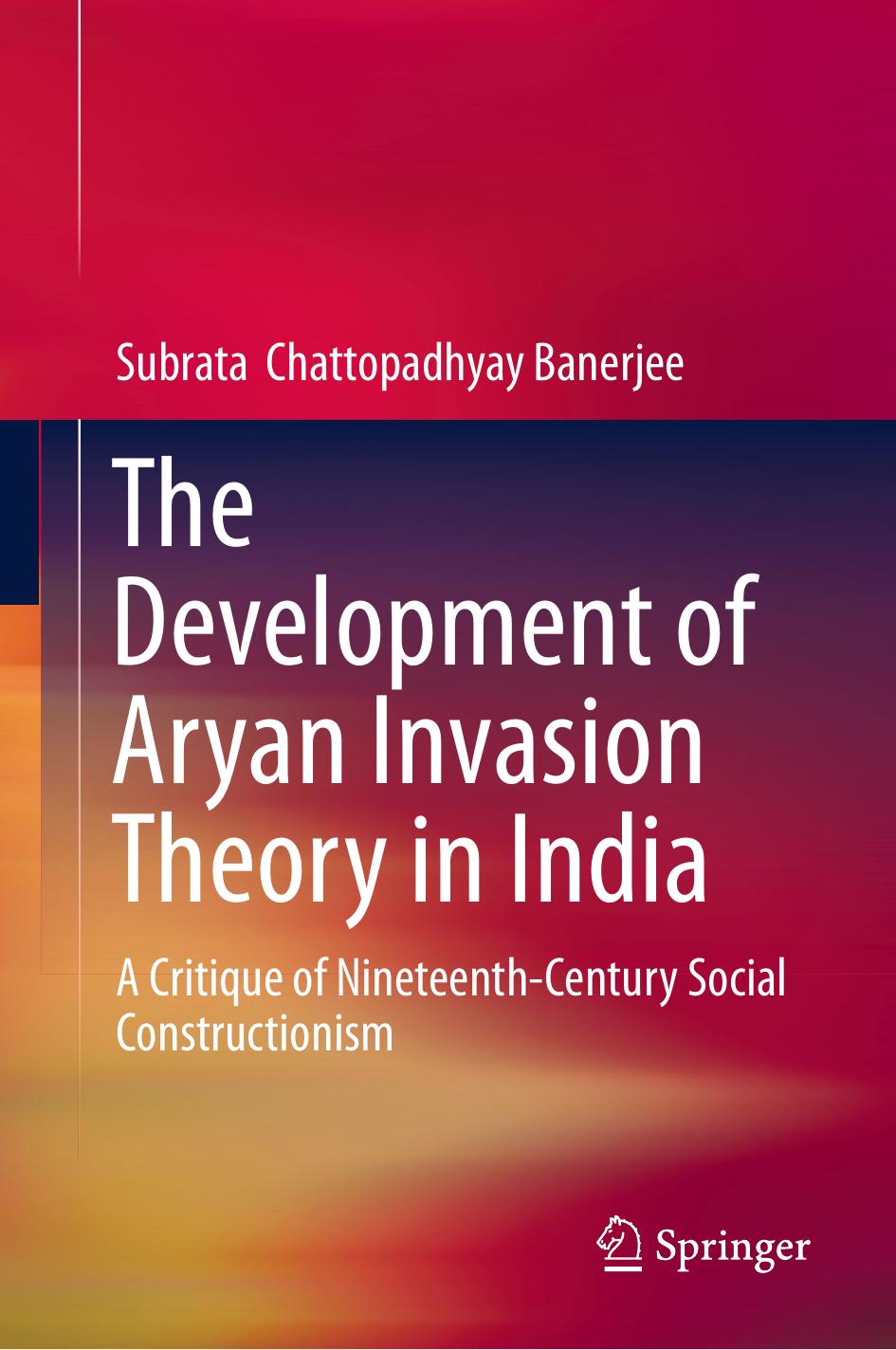 The Development of Aryan Invasion Theory in India: A Critique of Nineteenth-Century Social Constructionism by Subrata Chattopadhyay Banerjee