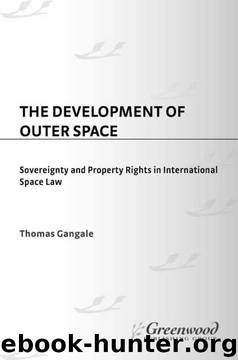 The Development of Outer Space: Sovereignty and Property Rights in International Space Law by Thomas Gangale