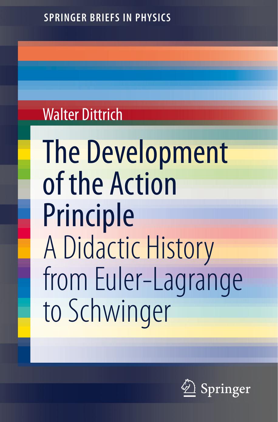 The Development of the Action Principle: A Didactic History from Euler-Lagrange to Schwinger by Dittrich Walter