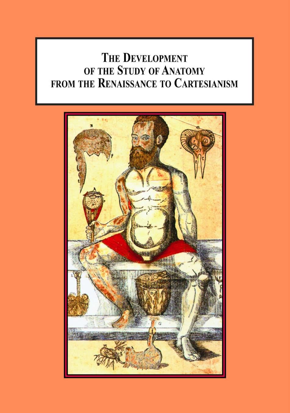 The Development of the Study of Anatomy from the Renaissance to Cartesianism: Da Carpi, Vesalius, Estienne, Bidloo by Raphael Cuir