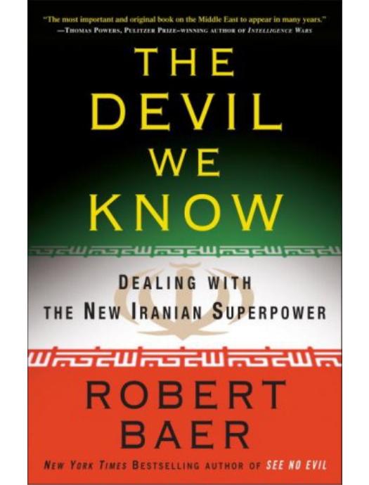 The Devil We Know: Dealing With the New Iranian Superpower by Robert Baer