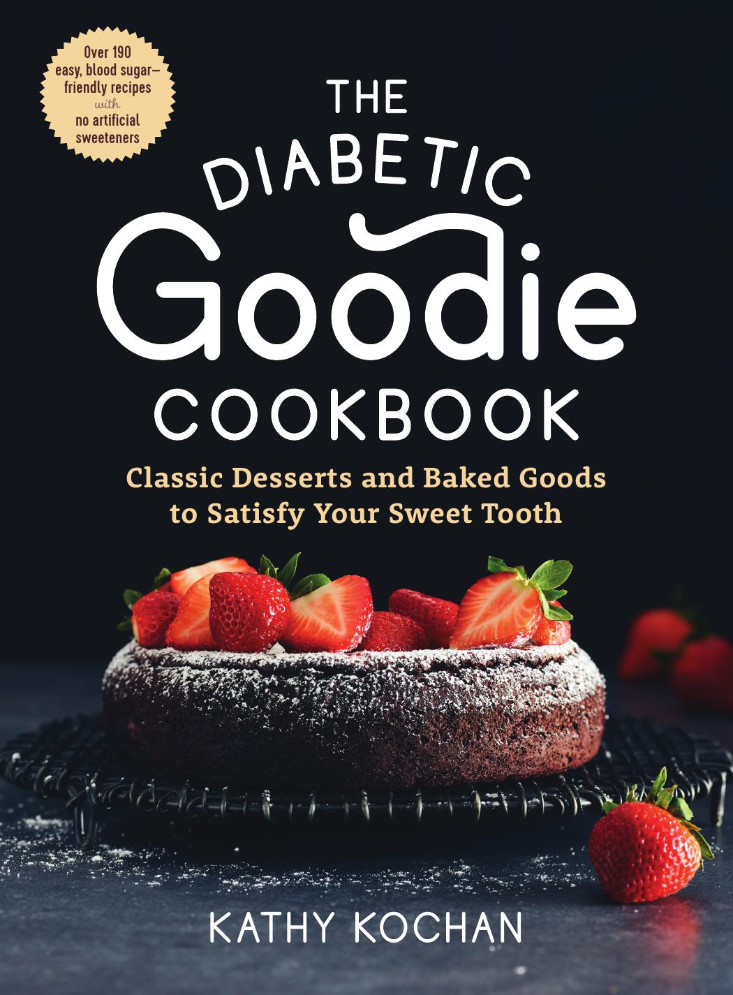 The Diabetic Goodie Cookbook: Classic Desserts and Baked Goods to Satisfy Your Sweet ToothâOver 190 Easy, Blood-Sugar-Friendly Recipes with No Artificial Sweeteners by Kathy Kochan