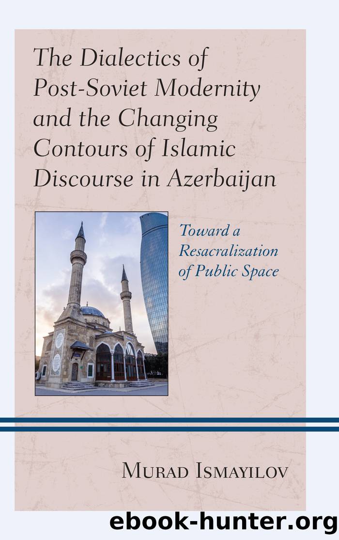 The Dialectics of Post-Soviet Modernity and the Changing Contours of Islamic Discourse in Azerbaijan by Ismayilov Murad
