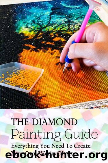 The Diamond Painting Guide: Everything You Need To Create Your Own Works Of Art: Everything You Need To Create Your Own Works Of Art by Kumar Mullangi