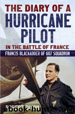 The Diary of a Hurricane Pilot in the Battle of France: Francis Blackadder of 607 Squadron by Robert Dixon