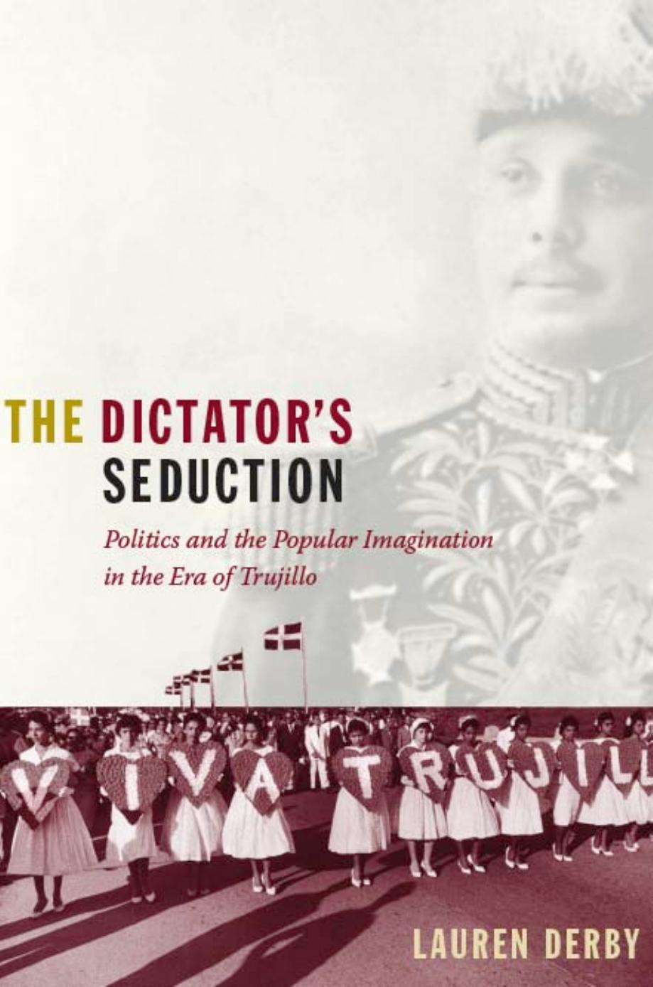 The Dictator's Seduction : Politics and the Popular Imagination in the Era of Trujillo by Lauren H. Derby; Gilbert M. Joseph; Emily S. Rosenberg