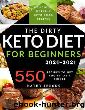 The Dirty Keto Diet for Beginners 2020: Turbocharge Your Weight Loss Journey without Restrictions. 550 Recipes to Get You Fit as a Fiddle + Full Low Carb List Guide by Kathy Jensen