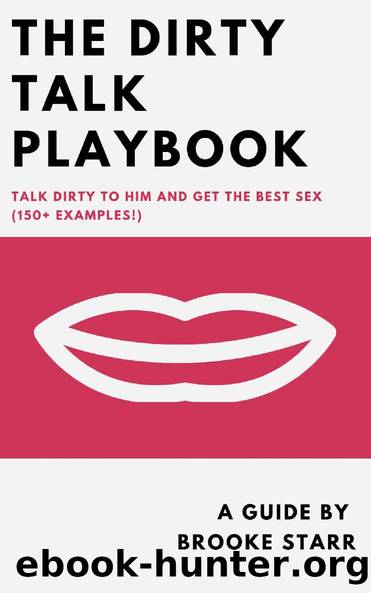The Dirty Talk Playbook: Talk Dirty To Him And Get The Best Sex (150+ Examples!) by Brooke Starr