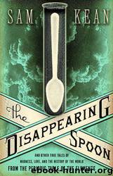 The Disappearing Spoon: And Other True Tales of Madness, Love, and the History of the World from the Periodic Table of the Elements by Sam Kean
