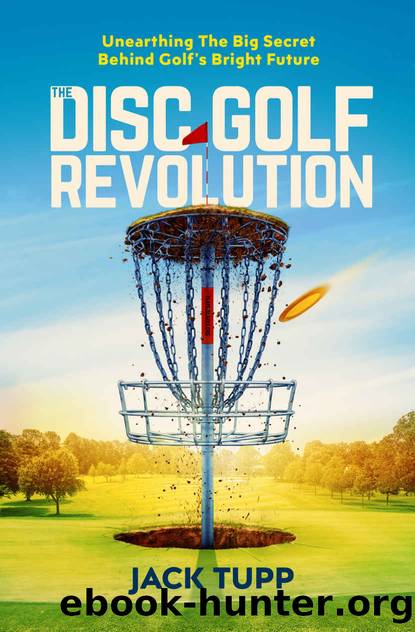 The Disc Golf Revolution: Unearthing the Big Secret Behind Golf's Bright Future by Jack Tupp