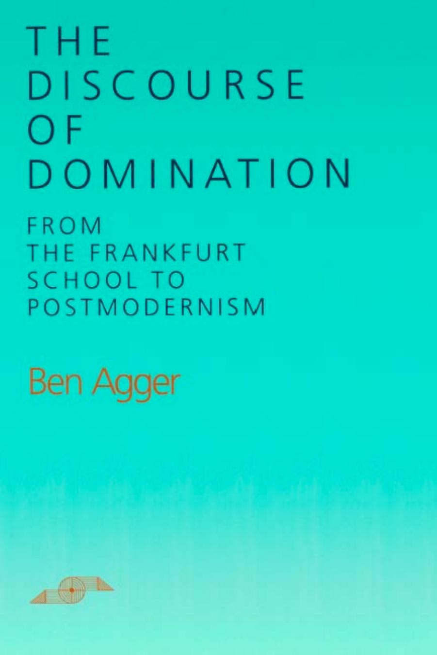 The Discourse of Domination: From Frankfurt School to Postmodernism by Ben Agger