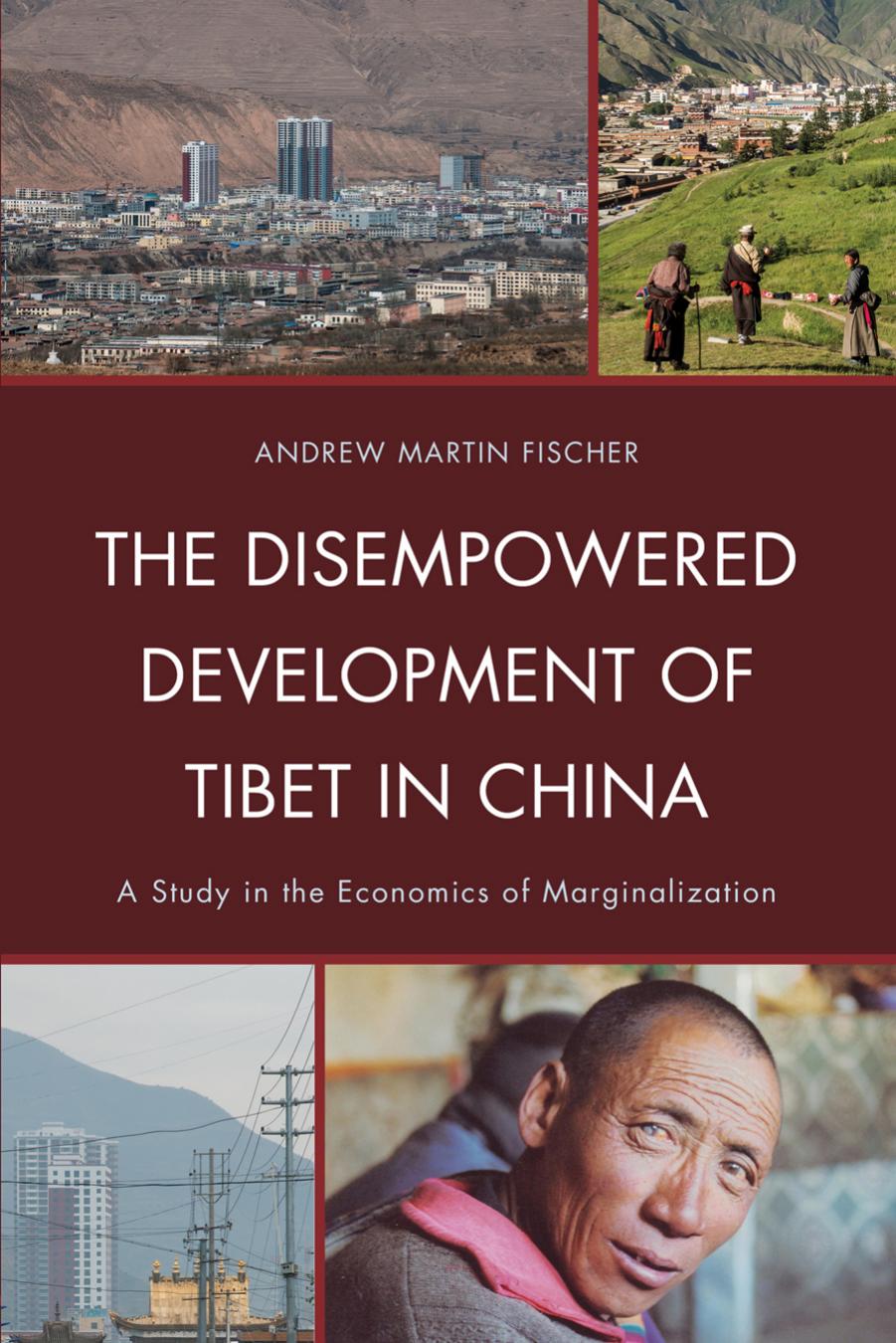The Disempowered Development of Tibet in China: A Study in the Economics of Marginalization by Andrew Martin Fischer