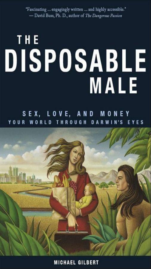 The Disposable Male: Sex, Love, and Money-Your World Through Darwin's Eyes by Gilbert Michael
