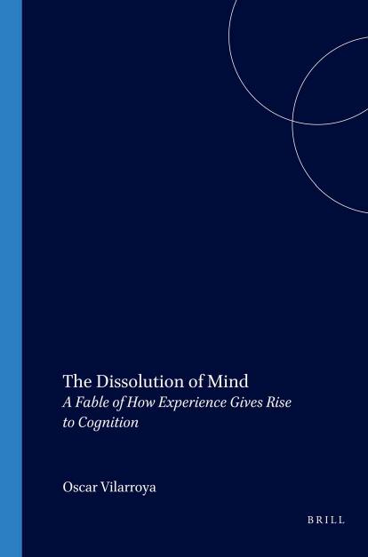 The Dissolution Of Mind. A Fable of How Experience Gives Rise to Cognition by Oscar Vilarroya