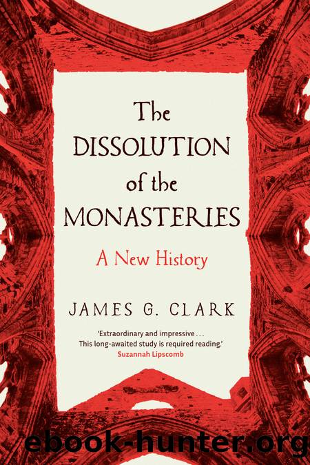 The Dissolution of the Monasteries: A New History by James G. Clark