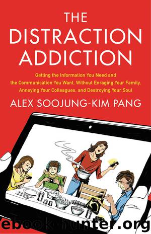 The Distraction Addiction: Getting the Information You Need and the Communication You Want, Without Enraging Your Family, Annoying Your Colleagues, and Destroying Your Soul by ALEX SOOJUNG-KIM PANG