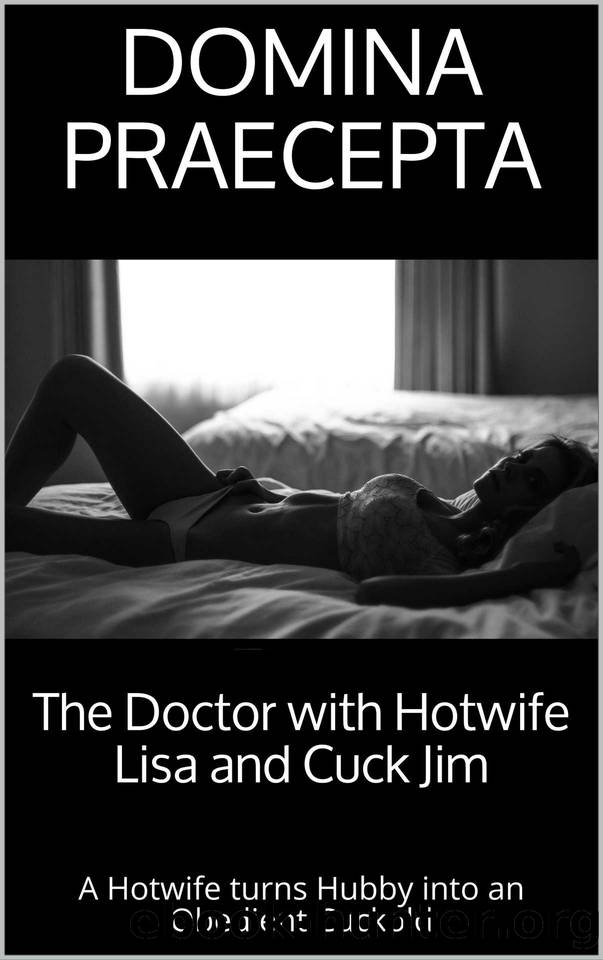 The Doctor with Hotwife Lisa and Cuck Jim: A Hotwife turns Hubby into an Obedient Cuckold by Domina Praecepta