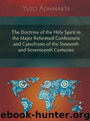 The Doctrine of the Holy Spirit in the Major Reformed Confessions and Catechisms of the Sixteenth and Seventeenth Centuries by Yuzo Adhinarta